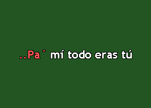 ..Pa ' mi todo eras ta