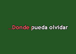 ..Donde pueda olvidar