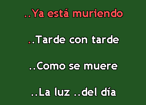 ..Ya esta'i muriendo
..Tarde con tarde

..Como se muere

..La luz ..del dia