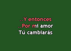 ..Y entonces

..Por mi amor
Tu cambiara'is