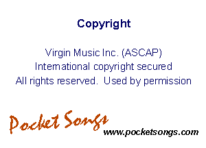Copyrig ht

Virgin Music Inc. (ASCAP)
International copyright secured

All rights reserved. Used by permission

P061151 SOWW

.pocketsongs.oom