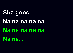 Shegoes
Na na na na na,

Na na na na na,
Na na...