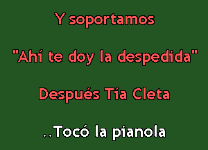 Y soportamos

Ahi te doy la despedida

Despue s Tia Cleta

..Toc6 la pianola