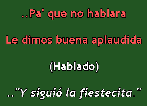 ..Pa' que no hablara
Le dimos buena aplaudida

(Hablado)

..Y siguid (a fiestecfta.