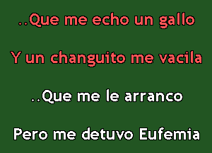 ..Que me echo un gallo
Y un changuito me vacila
..Que me le arranco

Pero me detuvo Eufemia