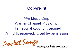 Copyrig ht

WB Music Corp
Warner-Chappell Music Inc.

International copyright secured
All rights reserved. Used by permission

P061151 SOWW

.pocketsongs.oom