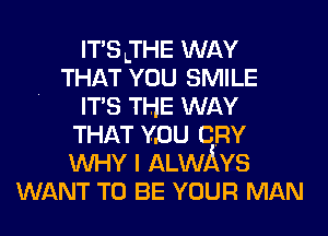 IT'SJHE WAY
THAT YOU SMILE
' IT'S THE WAY
THAT YOU cnv
WHY I ALWAYS
WANT TO BE YOUR MAN