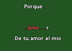 ..Porque .....

..Amo....r

..De tu amor al mio