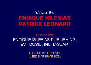 W ritten Byz

ENRIDUE IGLESIAS PUBLISHING,
EMI MUSIC, INC. (ASCAPJ

ALL RIGHTS RESERVED.
USED BY PERMISSION