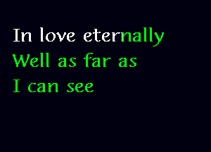 In love eternally
Well as far as

I can see