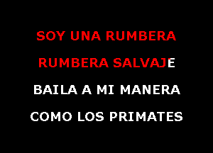 SOY UNA RUMBERA
RUMBERA SALVAJE
BAILA A MI MANERA

COMO LOS PRIMATES

g