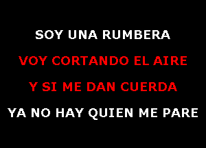 SOY UNA RUMBERA
VOY CORTAN D0 EL AI RE
Y SI ME DAN CUERDA
YA N0 HAY QUIEN ME PARE