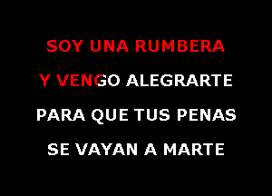 SOY UNA RUMBERA
Y VENGO ALEGRARTE
PARA QUE TUS PENAS

SE VAYAN A MARTE