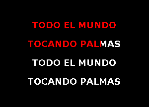 TODO EL MUNDO
TOCANDO PALMAS
TODO EL MUNDO

TOCANDO PALMAS