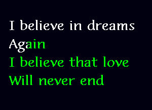 I believe in dreams
Again

I believe that love
Will never end