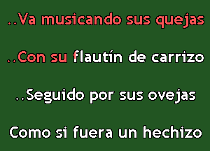 ..Va musicando sus quejas
..Con su flautin de carrizo
..Seguido por sus ovejas

Como si fuera un hechizo