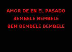 AMOR DE EN EL PASADO
BEMBELE BEMBELE
BEM BEMBELE BEMBELE