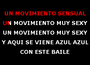 UN MOVIMIENTO SENSUAL
UN MOVIMIENTO MUY SEXY
UN MOVIMIENTO MUY SEXY
Y AQUI SE VIENE AZUL AZUL

CON ESTE BAILE