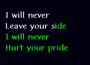 I will never
Leave your side

I will never
Hurt your pride