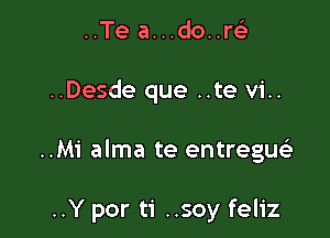 ..Te a...do..r63
..Desde que ..te vi..

..Mi alma te entregm'e

..Y por ti ..soy feliz