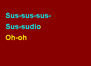 Sus-sus-sus-
Sus-sudio

Oh-oh