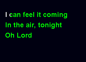 I can feel it coming
In the air, tonight

Oh Lord