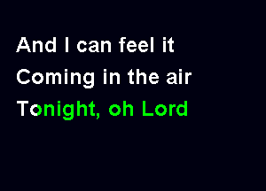 And I can feel it
Coming in the air

Tonight, oh Lord