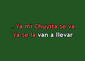 ..Ya mi Chuyita se va

Ya se la van a llevar