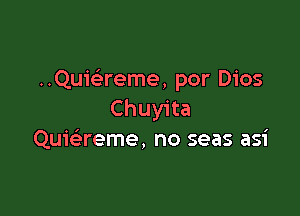 Quiaeme, por Dios

Chuyita
Quiaeme, no seas asi