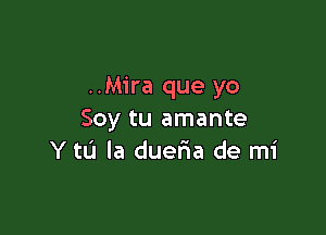 ..Mira que yo

Soy tu amante
Y tL'l la duer1a de mi