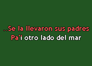 ..Se la llevaron sus padres

Pa'l otro lado del mar