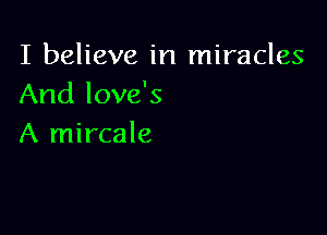 I believe in miracles
And love's

A mircale