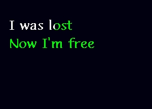 I was lost
Now I'm free