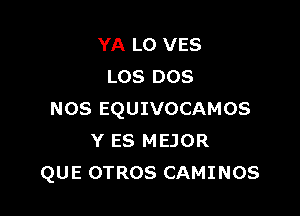 YA L0 VES
LOS DOS

NOS EQUIVOCAMOS
Y ES MEJOR
QUE OTROS CAMINOS