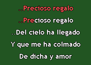 ..Precioso regalo

..Precioso regalo

..Del cielo ha llegado

Y que me ha colmado

De dicha y amor