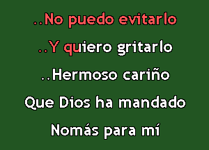 ..No puedo evitarlo
..Y quiero gritarlo
..Hermoso carir'io

Que Dios ha mandado

NoszIs para mi