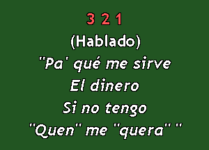 3 2 1
(Hablado)
Pa' que3 me sfrve

E I dinero
Si no tengo
Quenme quera 