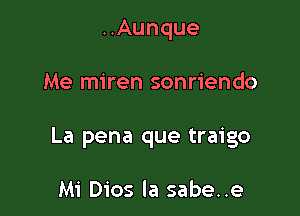 ..Aunque

Me miren sonriendo

La pena que traigo

Mi Dios la sabe..e