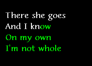 There she goes
And I know

On my own
I'm not whole