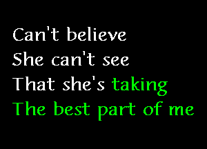 Can't believe
She can't see

That she's taking
The best part of me