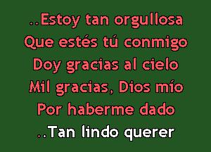 ..Estoy tan orgullosa
Que esws tu conmigo
Doy gracias al cielo
Mil gracias, Dios mio
Por haberme dado

..Tan Iindo querer l