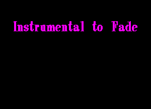 Instrumental t0 Fade