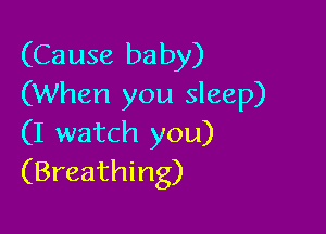 (Cause baby)
(When you sleep)

(I watch you)
(Breathing)