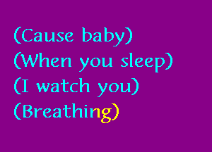 (Cause baby)
(When you sleep)

(I watch you)
(Breathing)