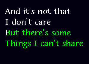 And it's not that
I don't care

But there's some
Things I can't share