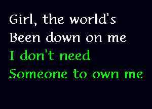 Girl, the world's
Been down on me

I don't need
Someone to own me