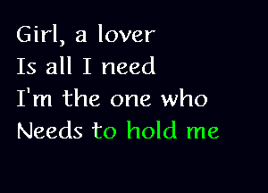 Girl, a lover
Is all I need

I'm the one who
Needs to hold me