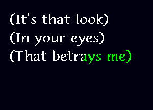 (It's that look)
(In your eyes)

(That betrays me)