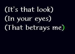 (It's that look)
(In your eyes)

(That betrays me)