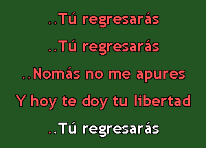 ..TIJ regresan'iis
..TL'I regresaras

..Noma'is no me apures

Y hoy te doy tu libertad

..TL'1 regresarrius